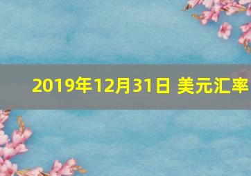 2019年12月31日 美元汇率